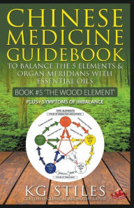 Title: Chinese Medicine Guidebook Essential Oils to Balance the Wood Element & Organ Meridians, Author: Kg Stiles