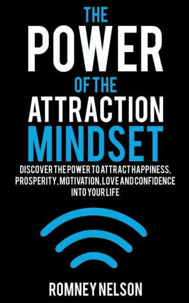the Power of Attraction Mindset: Discover to Attract Happiness, Prosperity, Motivation, Love and Confidence Into Your Life