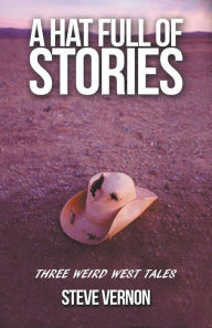 Title: A Hat Full of Stories: Three Weird West Tales, Author: Steve Vernon