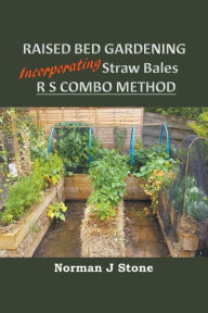 Title: Raised Bed Gardening Incorporating Straw Bales - RS Combo Method, Author: Norman J Stone
