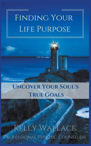 Title: Finding Your Life Purpose - Uncover Your Soul's True Goals, Author: Kelly Wallace