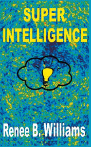 Title: Super Intelligence: Getting Ahead With Super Intelligence, Author: Renne B Williams