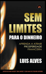 Title: Sem Limites Para O Dinheiro: Aprenda A Atrair Prosperidade Financeira, Author: Luis Alves