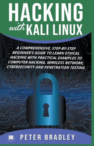 Hacking With Kali Linux: A Comprehensive, Step-By-Step Beginner's Guide to Learn Ethical Practical Examples Computer Hacking, Wireless Network, Cybersecurity and Penetration Testing