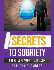 Title: Secrets To Sobriety, A Mindful Approach to Freedom, Author: Anthony Chambers