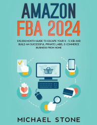 Title: Amazon FBA 2024 $15,000/Month Guide To Escape Your 9 - 5 Job And Build An Successful Private Label E-Commerce Business From Home, Author: Michael Stone