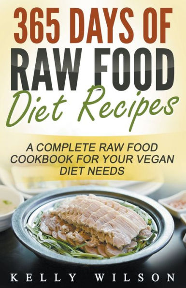 365 Days Of Raw Food Diet Recipes: A Complete Cookbook For Your Vegan Needs