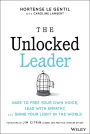 The Unlocked Leader: Dare to Free Your Own Voice, Lead with Empathy, and Shine Your Light in the World