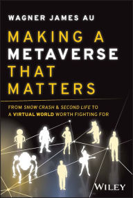 Title: Making a Metaverse That Matters: From Snow Crash & Second Life to A Virtual World Worth Fighting For, Author: Wagner James Au