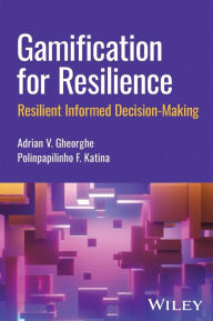 Title: Gamification for Resilience: Resilient Informed Decision Making, Author: Adrian V. Gheorghe