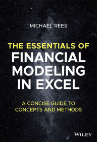 Title: The Essentials of Financial Modeling in Excel: A Concise Guide to Concepts and Methods, Author: Michael Rees