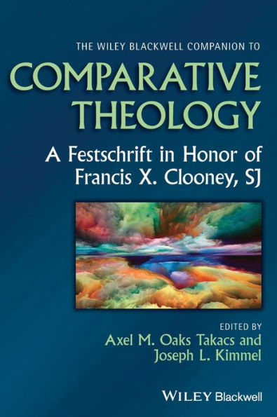 The Wiley Blackwell Companion to Comparative Theology: A Festschrift Honor of Francis X. Clooney, SJ