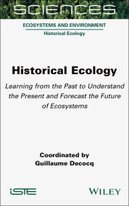 Title: Historical Ecology: Learning from the Past to Understand the Present and Forecast the Future of Ecosystems, Author: Guillaume Decocq