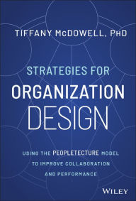 Title: Strategies for Organization Design: Using the Peopletecture Model to Improve Collaboration and Performance, Author: Tiffany McDowell