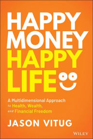 Title: Happy Money Happy Life: A Multidimensional Approach to Health, Wealth, and Financial Freedom, Author: Jason Vitug