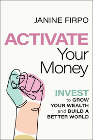 Title: Activate Your Money: Invest to Grow Your Wealth and Build a Better World, Author: Janine Firpo