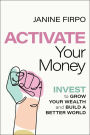 Activate Your Money: Invest to Grow Your Wealth and Build a Better World