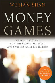 Title: Money Games: The Inside Story of How American Dealmakers Saved Korea's Most Iconic Bank, Author: Weijian Shan