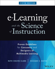 Title: e-Learning and the Science of Instruction: Proven Guidelines for Consumers and Designers of Multimedia Learning, Author: Ruth C. Clark