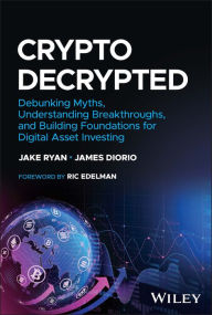Online downloader google books Crypto Decrypted: Debunking Myths, Understanding Breakthroughs, and Building Foundations for Digital Asset Investing 9781394178520 in English by Jake Ryan, James Diorio, Ric Edelman, Jake Ryan, James Diorio, Ric Edelman