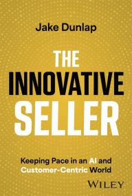Free download for ebook The Innovative Seller: Keeping Pace in an AI and Customer-Centric World  by Jake Dunlap 9781394180240