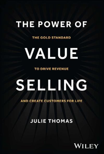 The Power of Value Selling: Gold Standard to Drive Revenue and Create Customers for Life