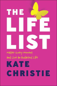 Title: The Life List: Master Every Moment and Live an Audacious Life, Author: Kate Christie