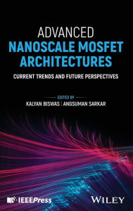 Title: Advanced Nanoscale MOSFET Architectures: Current Trends and Future Perspectives, Author: Kalyan Biswas