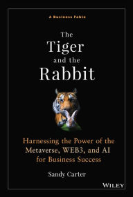 Title: The Tiger and the Rabbit: Harnessing the Power of the Metaverse, WEB3, and AI for Business Success, Author: Sandy Carter