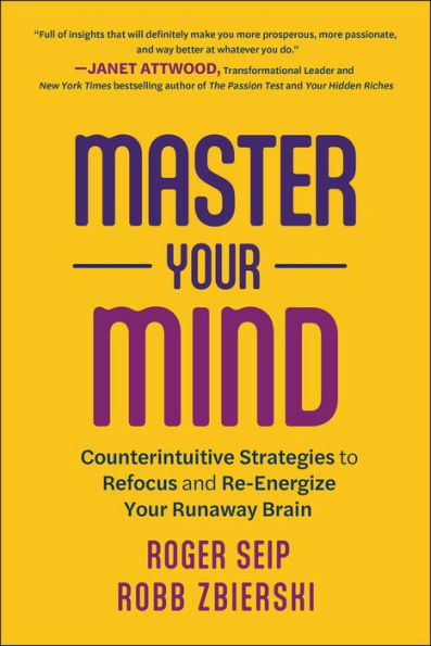 Master Your Mind: Counterintuitive Strategies to Refocus and Re-Energize Runaway Brain