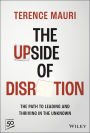 The Upside of Disruption: The Path to Leading and Thriving in the Unknown