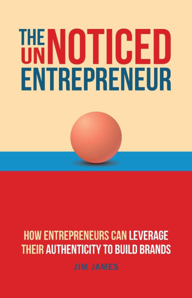 The UnNoticed Entrepreneur, Book 3: How Entrepreneurs Can Leverage Their Authenticity to Build Brands