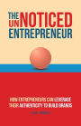 The UnNoticed Entrepreneur, Book 3: How Entrepreneurs Can Leverage Their Authenticity to Build Brands