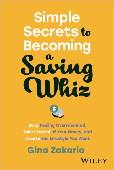 Simple Secrets to Becoming a Saving Whiz: Stop Feeling Overwhelmed, Take Control of Your Money, and Create the Lifestyle You Want
