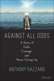 Title: Against All Odds: A Story of Faith, Courage, and Never Giving Up, Author: Anthony Razzano
