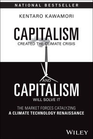 Title: Capitalism Created the Climate Crisis and Capitalism Will Solve It: The Market Forces Catalyzing a Climate Technology Renaissance, Author: Kentaro Kawamori