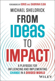 Title: From Ideas to Impact: A Playbook for Influencing and Implementing Change in a Divided World, Author: Michael Sheldrick