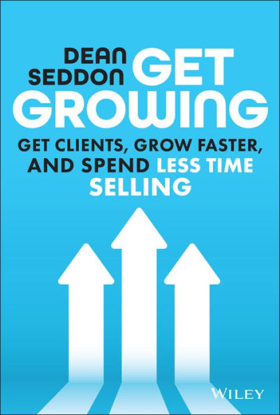 Get Growing: Clients, Grow Faster, and Spend Less Time Selling