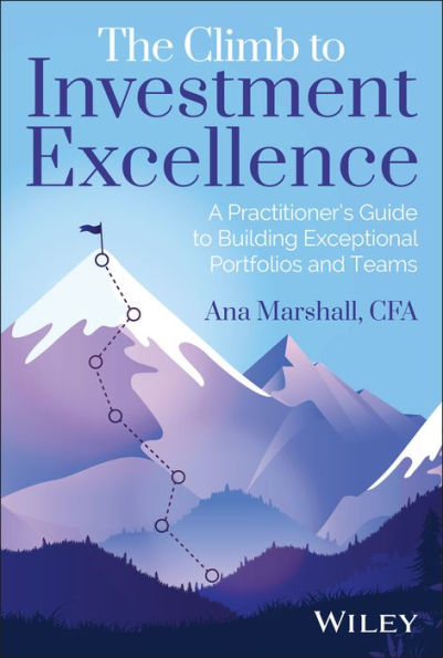 The Climb to Investment Excellence: A Practitioner's Guide Building Exceptional Portfolios and Teams