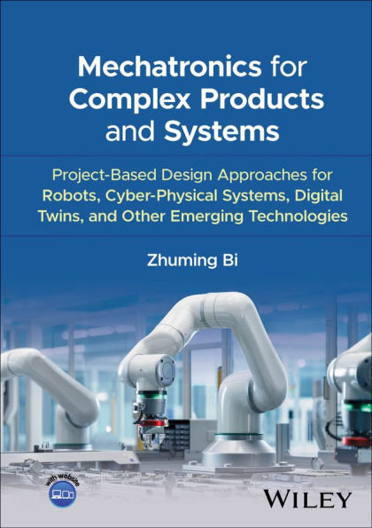 Mechatronics for Complex Products and Systems: Project-Based Design Approaches for Robots, Cyber-Physical Systems, Digital Twins, and Other Emerging Technologies