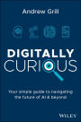 Digitally Curious: Your Simple Guide to Navigating the Future of AI and Beyond