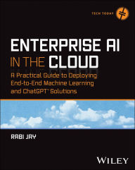 Title: Enterprise AI in the Cloud: A Practical Guide to Deploying End-to-End Machine Learning and ChatGPT Solutions, Author: Rabi Jay
