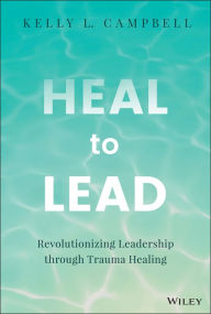 Free english ebook downloads Heal to Lead: Revolutionizing Leadership through Trauma Healing 9781394213153 by Kelly L. Campbell