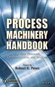 Title: Process Machinery Handbook: For Field Personnel, Decision Makers, and Students, Author: Robert X. Perez
