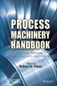 Title: Process Machinery Handbook: For Field Personnel, Decision Makers, and Students, Author: Robert X. Perez