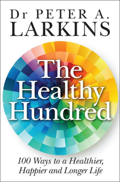 The Healthy Hundred: 100 Ways to a Healthier, Happier and Longer Life