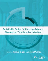 Title: Sustainable Design for Uncertain Futures: Dialogues on Time-based Architecture, Author: Joshua D. Lee