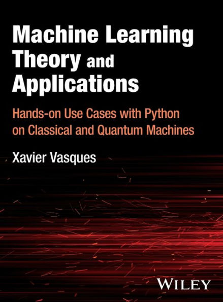 Machine Learning Theory and Applications: Hands-on Use Cases with Python on Classical Quantum Machines