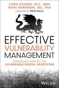 Title: Effective Vulnerability Management: Managing Risk in the Vulnerable Digital Ecosystem, Author: Chris Hughes