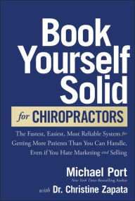 Free downloads ebook Book Yourself Solid for Chiropractors: The Fastest, Easiest, Most Reliable System for Getting More Patients Than You Can Handle, Even If You Hate Marketing and Selling in English by Michael Port, Christine Zapata